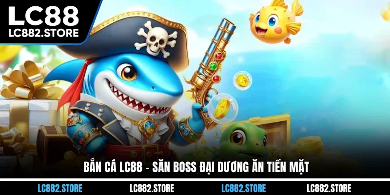 Bắn cá LC88 - Săn boss đại dương ăn tiền mặt