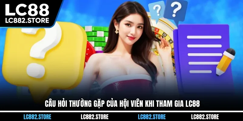 Câu hỏi thường gặp của hội viên khi tham gia LC88