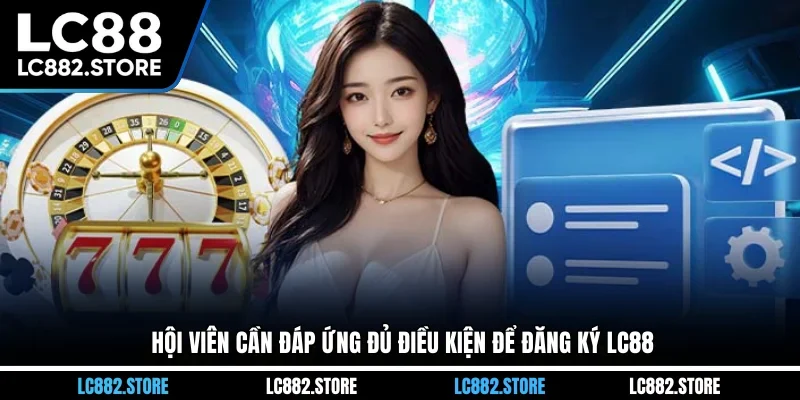 Hội viên cần đáp ứng đủ điều kiện để đăng ký LC88