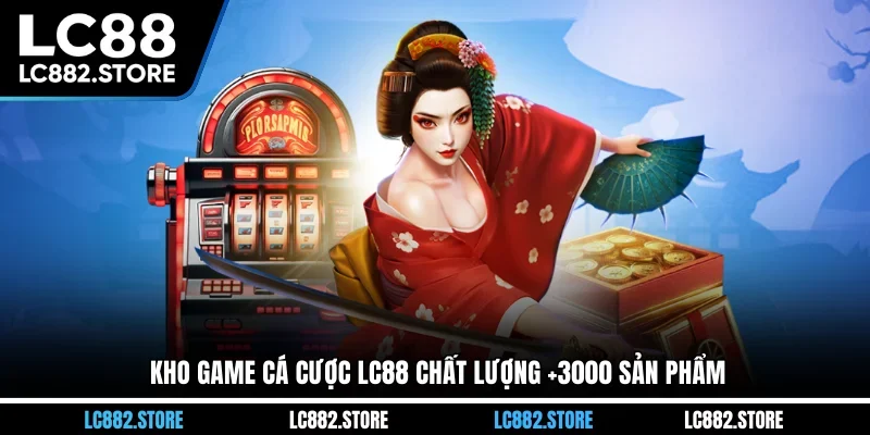 Kho game cá cược LC88 chất lượng +3000 sản phẩm