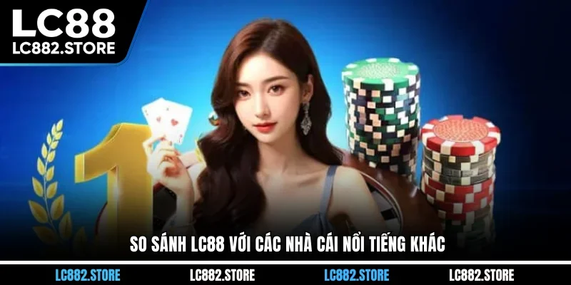 So sánh LC88 với các nhà cái nổi tiếng khác