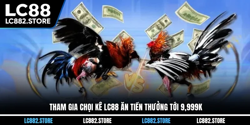 Tham gia chọi kê LC88 ăn tiền thưởng tới 9,999k