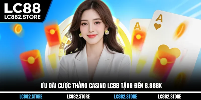 Ưu đãi cược thắng casino LC88 tặng đến 8.888k